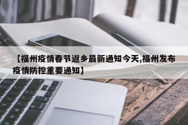 【福州疫情春节返乡最新通知今天,福州发布疫情防控重要通知】